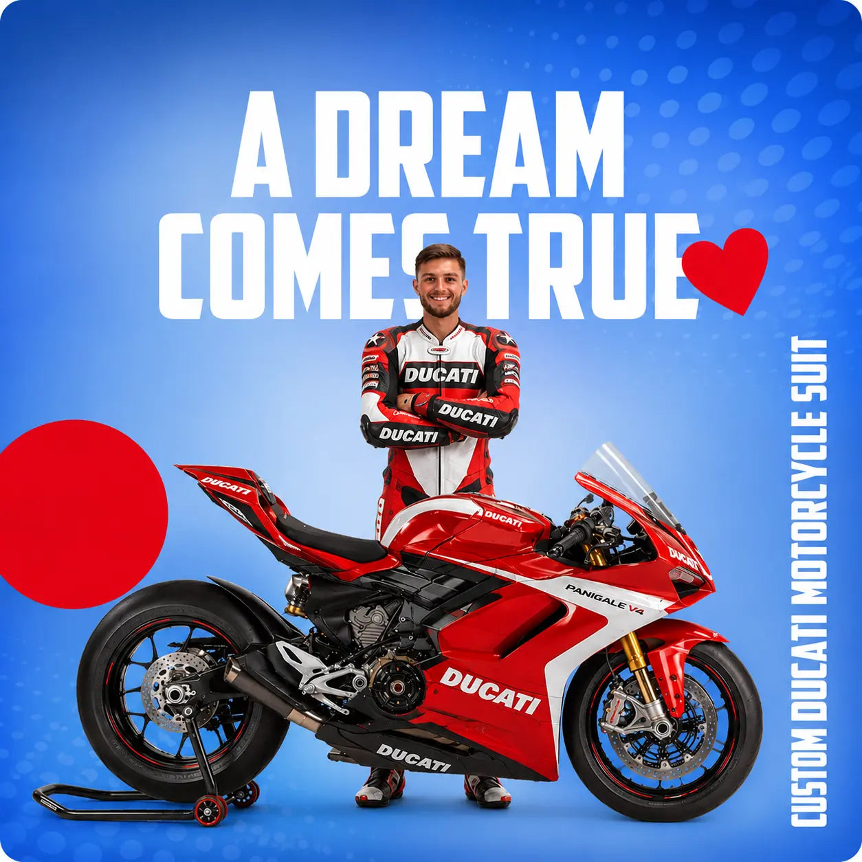 A man in a Ducati racing suit stands behind a red and white Ducati sport motorcycle on a blue background with large white text reading 'A DREAM COMES TRUE' and a red heart. Vertical text on the right reads 'CUSTOM DUCATI MOTORCYCLE SUIT'.